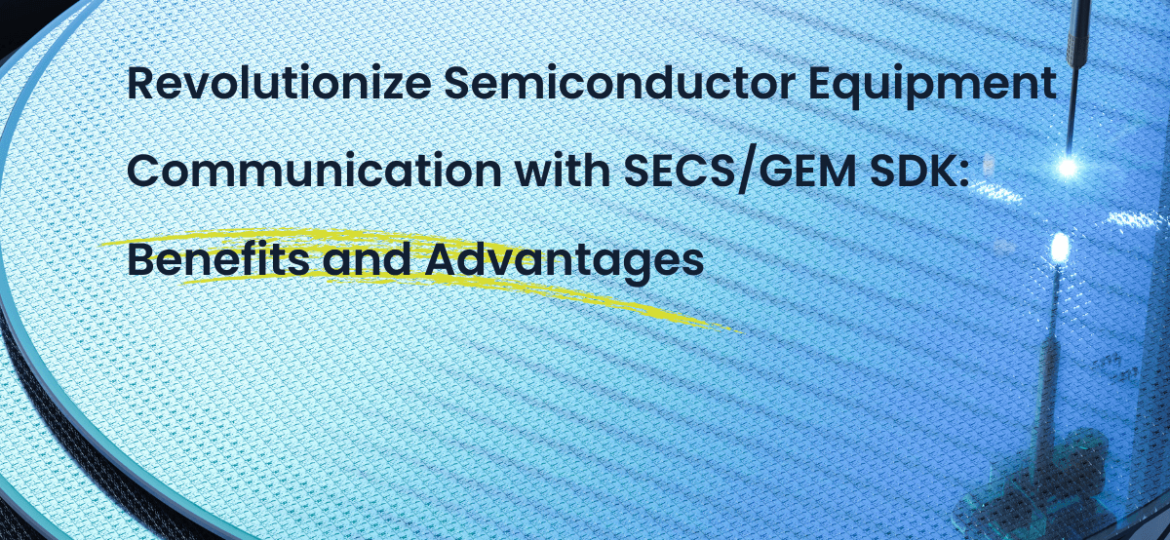 Revolutionize Semiconductor Equipment Communication with SECSGEM SDK Benefits and Advantages
